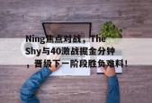 kaiyun网页版 -关于Ning焦点对战，TheShy与40激战掘金分钟，晋级下一阶段胜负难料！的信息